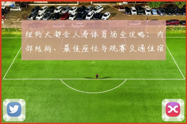 纽约大都会人寿体育场全攻略:内部结构、最佳座位与观赛交通住宿指南