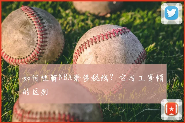 如何理解NBA奢侈税线？它与工资帽的区别