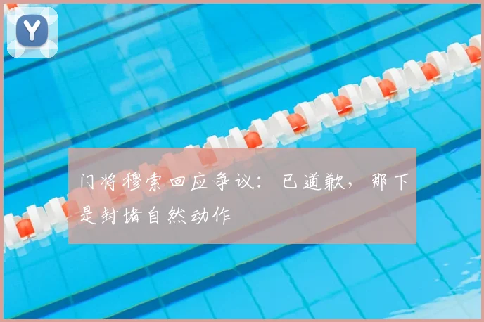 门将穆索回应争议：已道歉，那下是封堵自然动作
