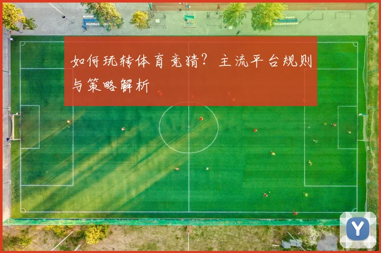 如何玩转体育竞猜?主流平台规则与策略解析