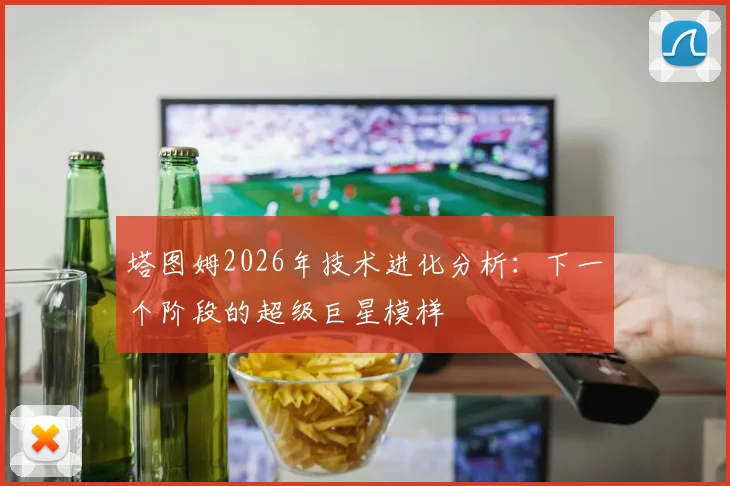 塔图姆2026年技术进化分析：下一个阶段的超级巨星模样